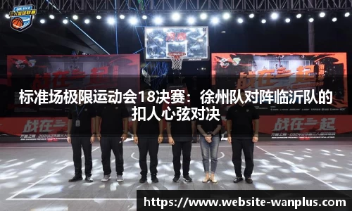 标准场极限运动会18决赛:徐州队对阵临沂队的扣人心弦对决