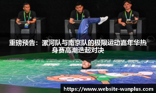 重磅预告:漯河队与南京队的极限运动嘉年华热身赛高潮迭起对决