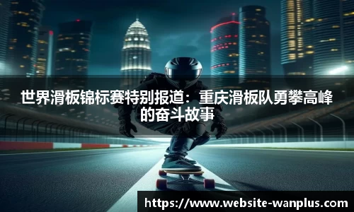 世界滑板锦标赛特别报道:重庆滑板队勇攀高峰的奋斗故事