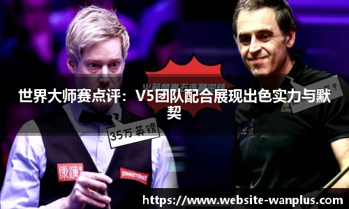 世界大师赛点评：V5团队配合展现出色实力与默契